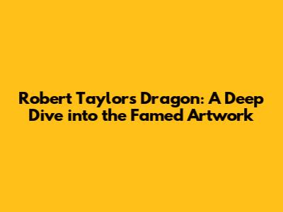 Robert Taylor's Dragon: A Deep Dive into the Famed Artwork
