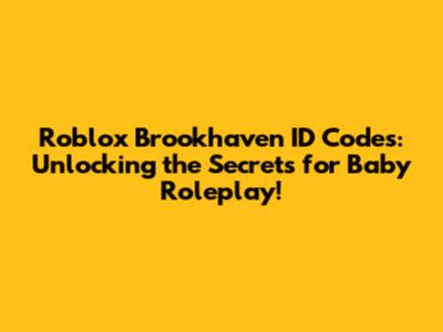 Roblox Brookhaven ID Codes: Unlocking the Secrets for Baby Roleplay!