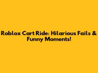 Roblox Cart Ride: Hilarious Fails & Funny Moments!