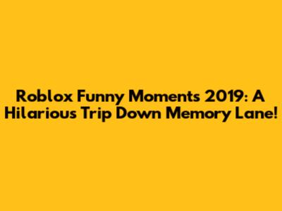 Roblox Funny Moments 2019: A Hilarious Trip Down Memory Lane!