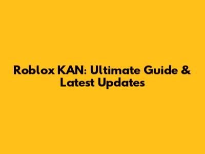 Roblox KAN: Ultimate Guide & Latest Updates