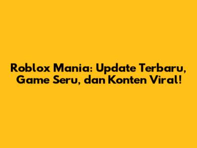 Roblox Mania: Update Terbaru, Game Seru, dan Konten Viral!