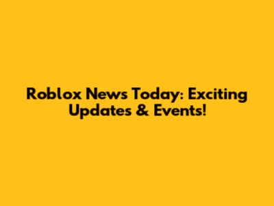 Roblox News Today: Exciting Updates & Events!