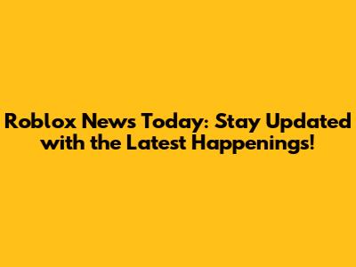 Roblox News Today: Stay Updated with the Latest Happenings!