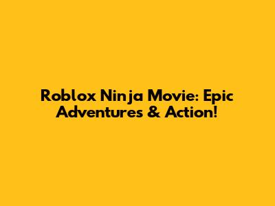 Roblox Ninja Movie: Epic Adventures & Action!