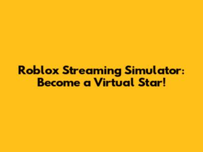 Roblox Streaming Simulator: Become a Virtual Star!