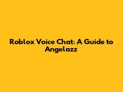 Roblox Voice Chat: A Guide to Angelazz
