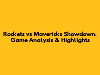 Rockets vs Mavericks Showdown: Game Analysis & Highlights