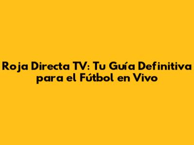 Roja Directa TV: Tu Guía Definitiva para el Fútbol en Vivo