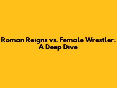 Roman Reigns vs. Female Wrestler: A Deep Dive