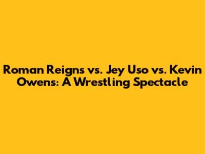 Roman Reigns vs. Jey Uso vs. Kevin Owens: A Wrestling Spectacle