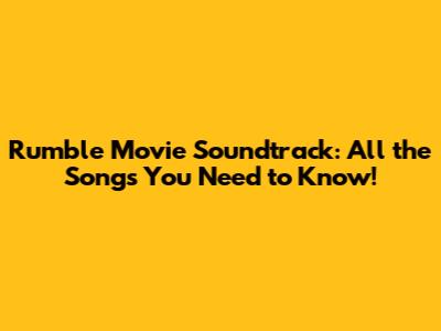Rumble Movie Soundtrack: All the Songs You Need to Know!