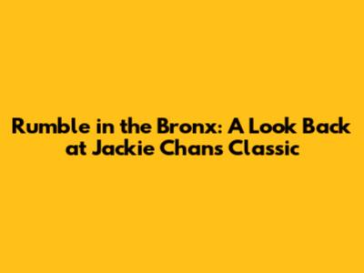 Rumble in the Bronx: A Look Back at Jackie Chan's Classic