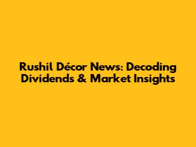 Rushil Décor News: Decoding Dividends & Market Insights