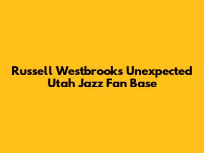 Russell Westbrook's Unexpected Utah Jazz Fan Base