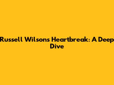 Russell Wilson's Heartbreak: A Deep Dive