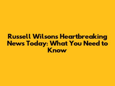 Russell Wilson's Heartbreaking News Today: What You Need to Know