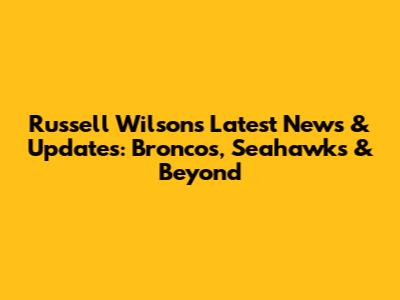Russell Wilson's Latest News & Updates: Broncos, Seahawks & Beyond