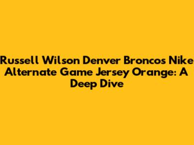 Russell Wilson Denver Broncos Nike Alternate Game Jersey Orange: A Deep Dive