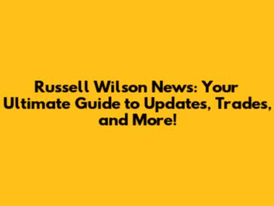Russell Wilson News: Your Ultimate Guide to Updates, Trades, and More!