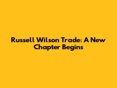 Russell Wilson Trade: A New Chapter Begins
