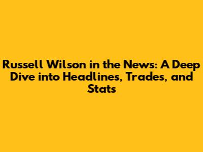 Russell Wilson in the News: A Deep Dive into Headlines, Trades, and Stats