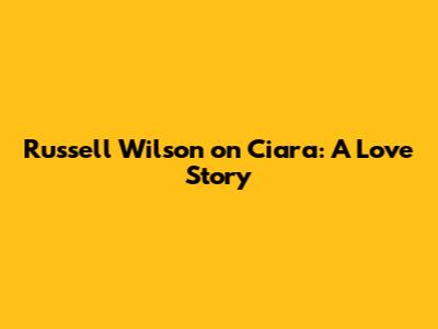 Russell Wilson on Ciara: A Love Story