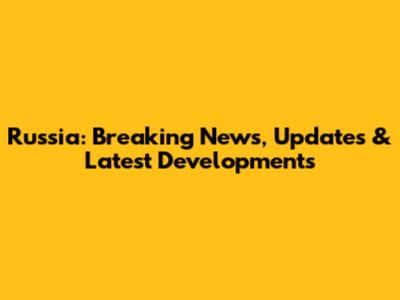 Russia: Breaking News, Updates & Latest Developments