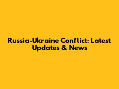 Russia-Ukraine Conflict: Latest Updates & News