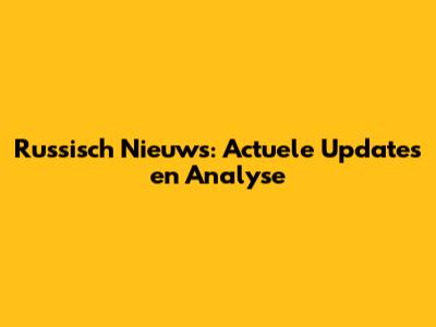Russisch Nieuws: Actuele Updates en Analyse