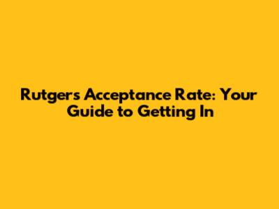 Rutgers Acceptance Rate: Your Guide to Getting In