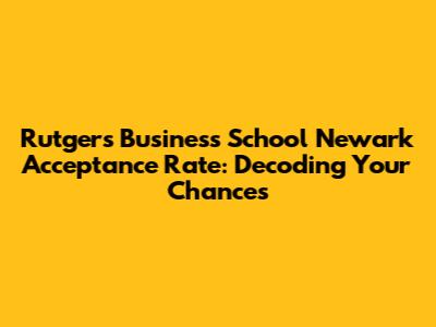 Rutgers Business School Newark Acceptance Rate: Decoding Your Chances