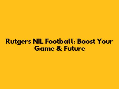 Rutgers NIL Football: Boost Your Game & Future