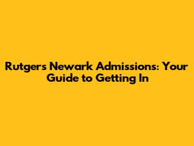 Rutgers Newark Admissions: Your Guide to Getting In