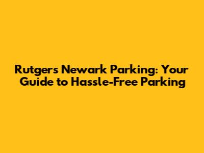 Rutgers Newark Parking: Your Guide to Hassle-Free Parking