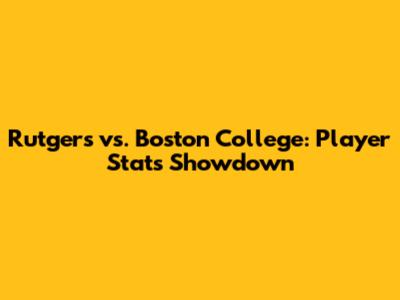 Rutgers vs. Boston College: Player Stats Showdown