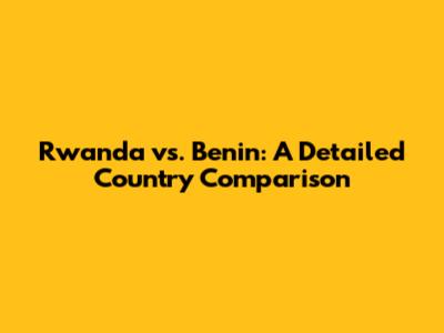 Rwanda vs. Benin: A Detailed Country Comparison