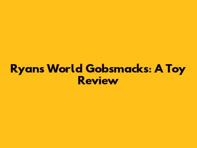 Ryan's World Gobsmacks: A Toy Review
