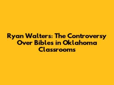 Ryan Walters: The Controversy Over Bibles in Oklahoma Classrooms
