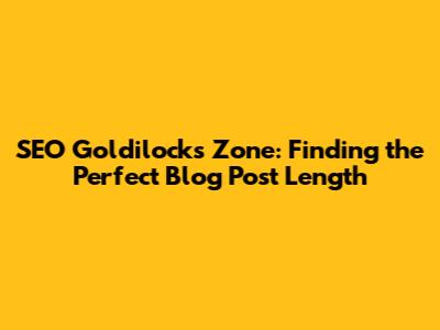 SEO Goldilocks Zone: Finding the Perfect Blog Post Length