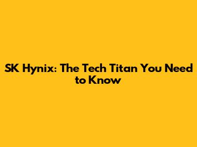 SK Hynix: The Tech Titan You Need to Know