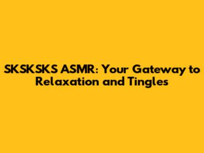 SKSKSKS ASMR: Your Gateway to Relaxation and Tingles