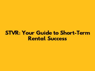 STVR: Your Guide to Short-Term Rental Success