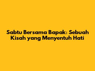 Sabtu Bersama Bapak: Sebuah Kisah yang Menyentuh Hati