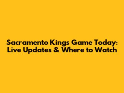 Sacramento Kings Game Today: Live Updates & Where to Watch