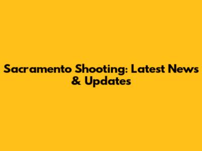 Sacramento Shooting: Latest News & Updates