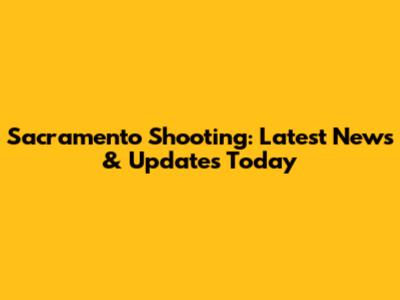 Sacramento Shooting: Latest News & Updates Today