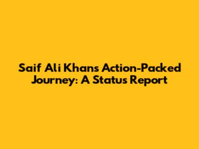 Saif Ali Khan's Action-Packed Journey: A Status Report