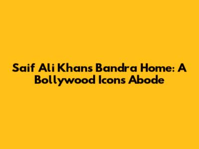 Saif Ali Khan's Bandra Home: A Bollywood Icon's Abode