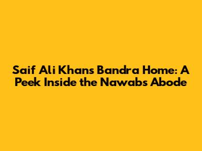 Saif Ali Khan's Bandra Home: A Peek Inside the Nawab's Abode